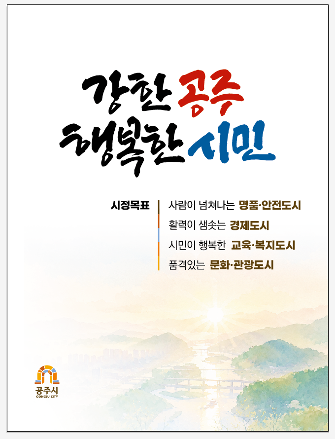 강한 공주 행복한 시민 / 시정목표 사람이 넘쳐나는 명품도시, 활력이 샘솟는 경제도시, 시민이 행복한 교육복지도시, 품격있는 문화관광도시
