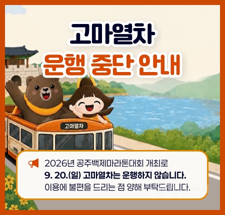 고마열차
운행 중단 안내
2026년 공주백제마라톤대회 개최로
9. 20.(일) 고마열차는 운행하지 않습니다.
이용에 불편을 드리는 점 양해 부탁드립니다.